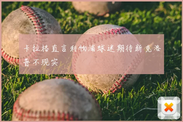 卡拉格直言利物浦球迷期待新克洛普不现实