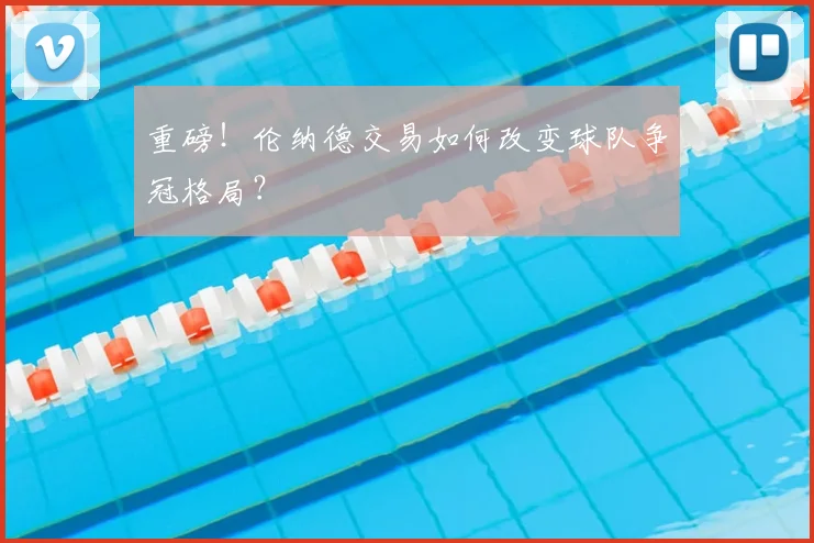 重磅!伦纳德交易如何改变球队争冠格局?