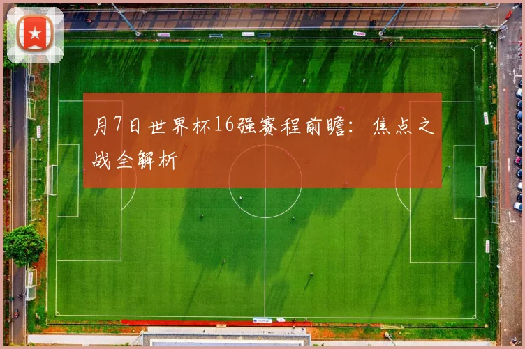 月7日世界杯16强赛程前瞻：焦点之战全解析
